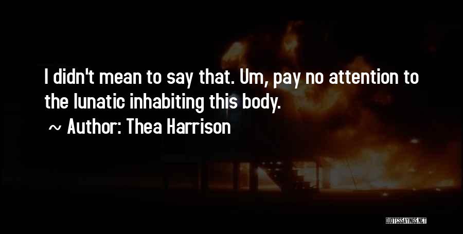 Thea Harrison Quotes: I Didn't Mean To Say That. Um, Pay No Attention To The Lunatic Inhabiting This Body.