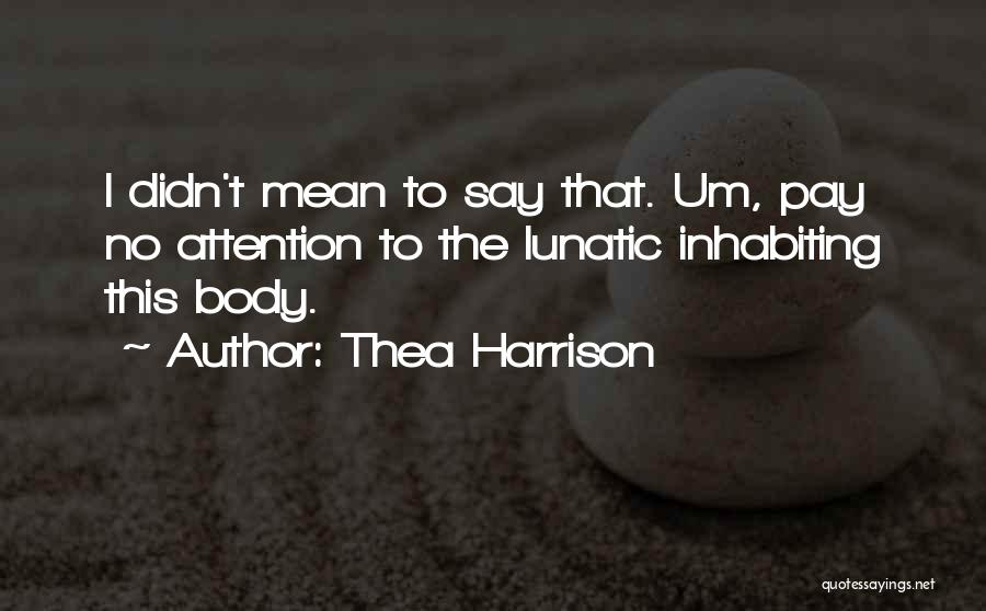 Thea Harrison Quotes: I Didn't Mean To Say That. Um, Pay No Attention To The Lunatic Inhabiting This Body.