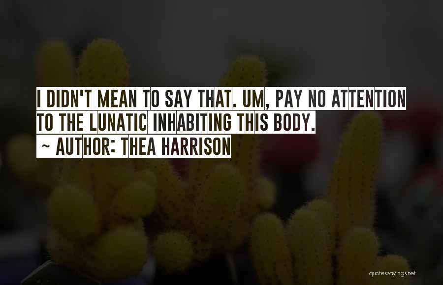 Thea Harrison Quotes: I Didn't Mean To Say That. Um, Pay No Attention To The Lunatic Inhabiting This Body.