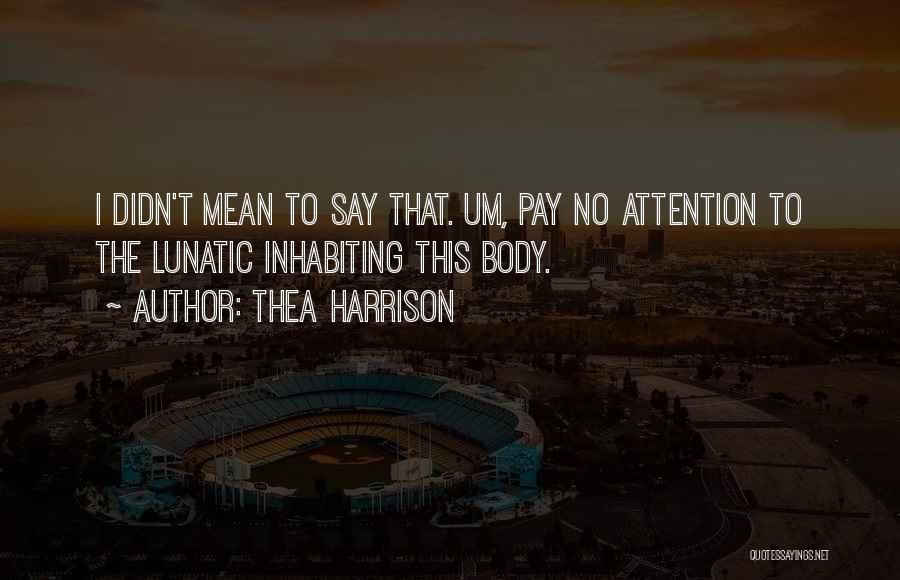 Thea Harrison Quotes: I Didn't Mean To Say That. Um, Pay No Attention To The Lunatic Inhabiting This Body.