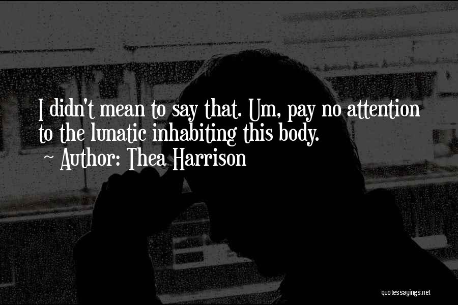 Thea Harrison Quotes: I Didn't Mean To Say That. Um, Pay No Attention To The Lunatic Inhabiting This Body.