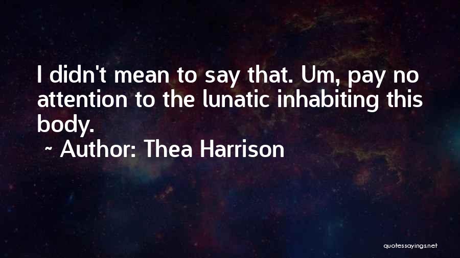 Thea Harrison Quotes: I Didn't Mean To Say That. Um, Pay No Attention To The Lunatic Inhabiting This Body.
