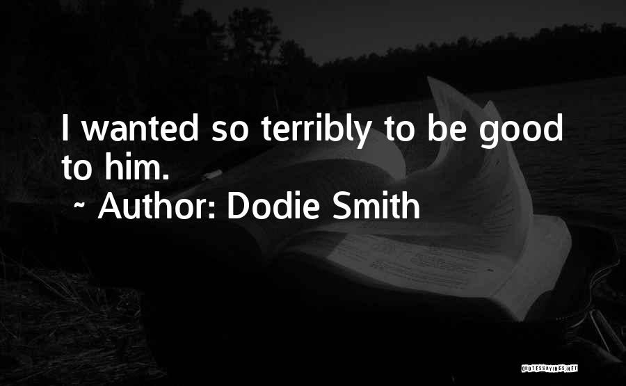 Dodie Smith Quotes: I Wanted So Terribly To Be Good To Him.