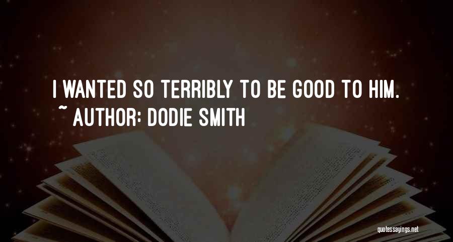 Dodie Smith Quotes: I Wanted So Terribly To Be Good To Him.