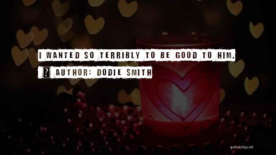 Dodie Smith Quotes: I Wanted So Terribly To Be Good To Him.