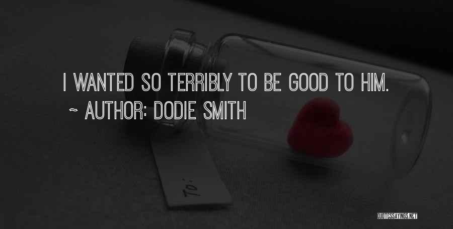 Dodie Smith Quotes: I Wanted So Terribly To Be Good To Him.