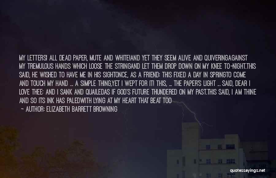 Elizabeth Barrett Browning Quotes: My Letters! All Dead Paper, Mute And White!and Yet They Seem Alive And Quiveringagainst My Tremulous Hands Which Loose The