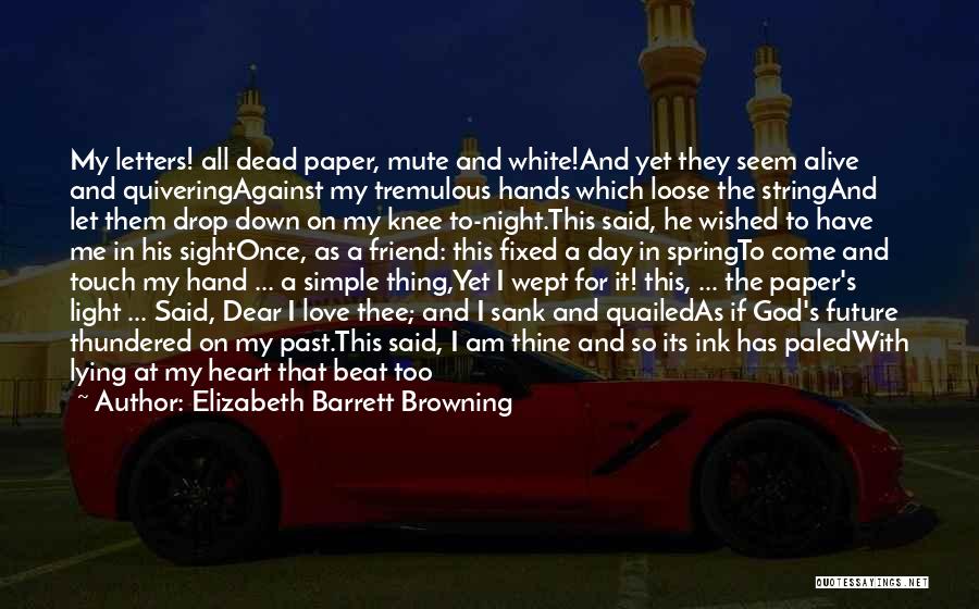 Elizabeth Barrett Browning Quotes: My Letters! All Dead Paper, Mute And White!and Yet They Seem Alive And Quiveringagainst My Tremulous Hands Which Loose The