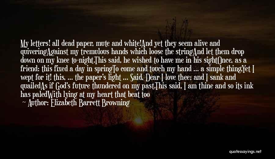 Elizabeth Barrett Browning Quotes: My Letters! All Dead Paper, Mute And White!and Yet They Seem Alive And Quiveringagainst My Tremulous Hands Which Loose The