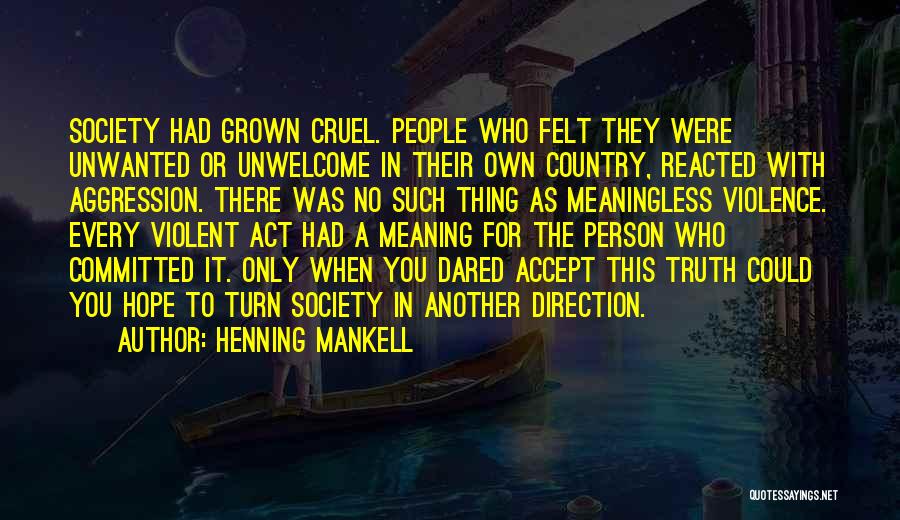 Henning Mankell Quotes: Society Had Grown Cruel. People Who Felt They Were Unwanted Or Unwelcome In Their Own Country, Reacted With Aggression. There