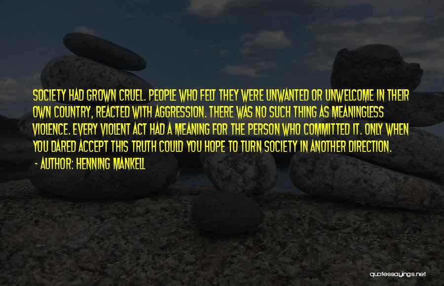 Henning Mankell Quotes: Society Had Grown Cruel. People Who Felt They Were Unwanted Or Unwelcome In Their Own Country, Reacted With Aggression. There