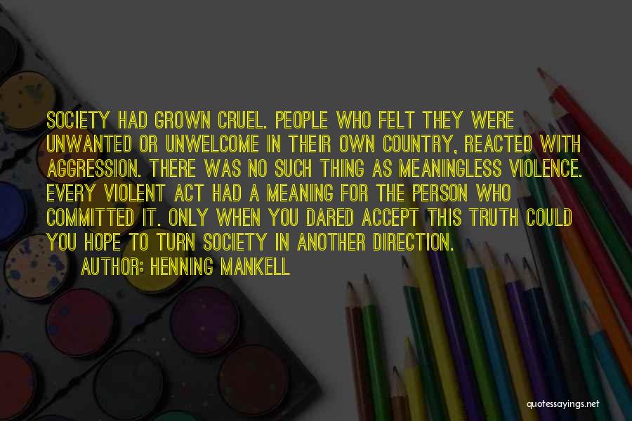 Henning Mankell Quotes: Society Had Grown Cruel. People Who Felt They Were Unwanted Or Unwelcome In Their Own Country, Reacted With Aggression. There
