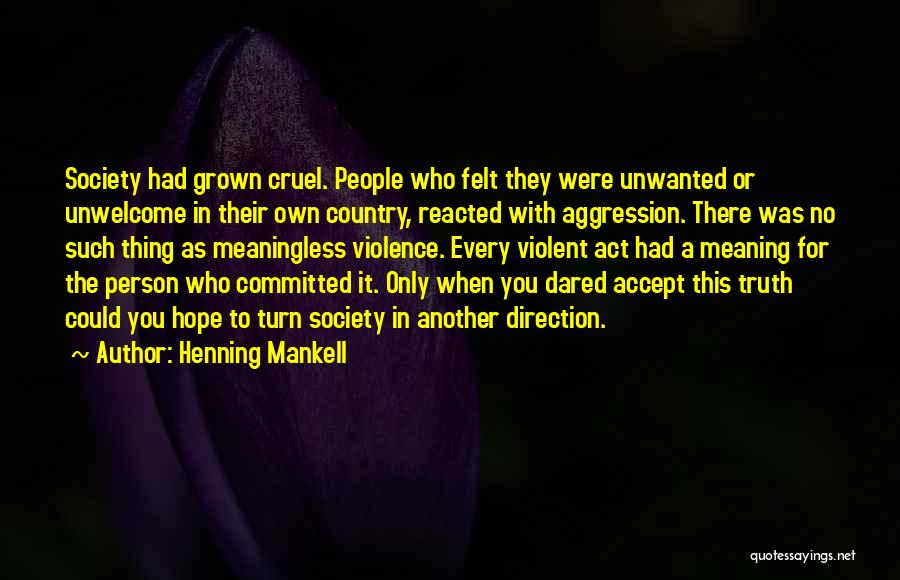 Henning Mankell Quotes: Society Had Grown Cruel. People Who Felt They Were Unwanted Or Unwelcome In Their Own Country, Reacted With Aggression. There