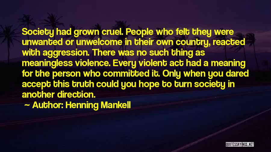 Henning Mankell Quotes: Society Had Grown Cruel. People Who Felt They Were Unwanted Or Unwelcome In Their Own Country, Reacted With Aggression. There