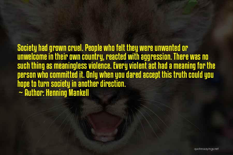 Henning Mankell Quotes: Society Had Grown Cruel. People Who Felt They Were Unwanted Or Unwelcome In Their Own Country, Reacted With Aggression. There