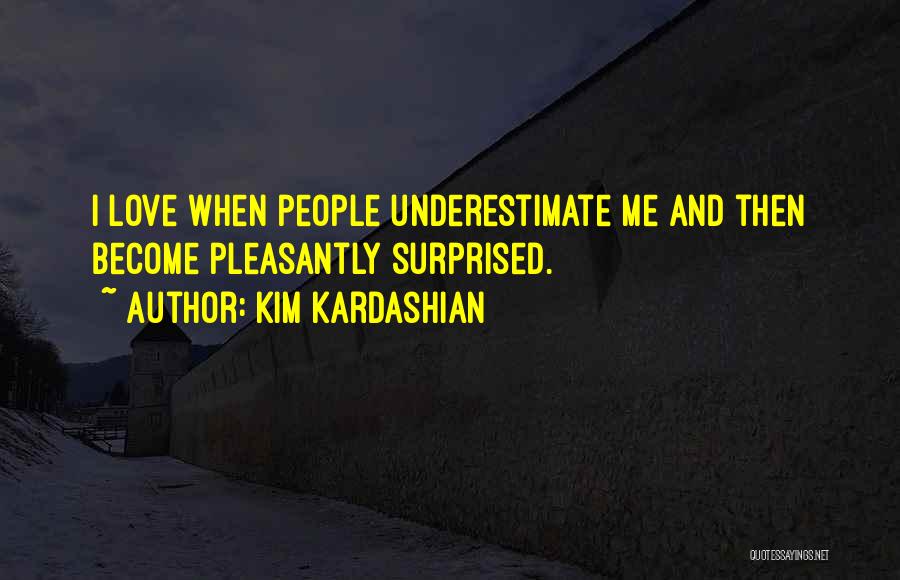 Kim Kardashian Quotes: I Love When People Underestimate Me And Then Become Pleasantly Surprised.