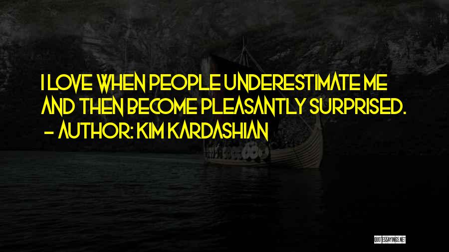 Kim Kardashian Quotes: I Love When People Underestimate Me And Then Become Pleasantly Surprised.
