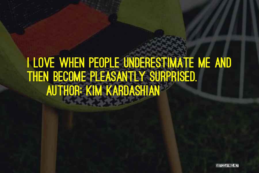 Kim Kardashian Quotes: I Love When People Underestimate Me And Then Become Pleasantly Surprised.