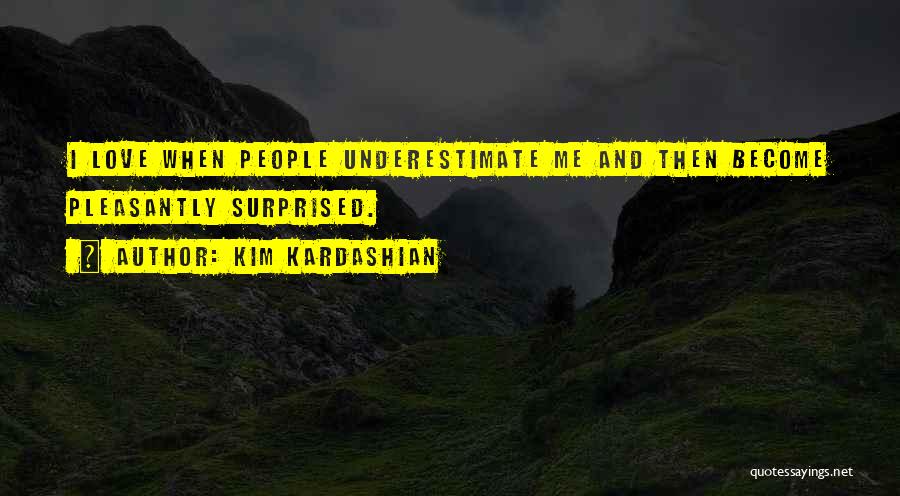 Kim Kardashian Quotes: I Love When People Underestimate Me And Then Become Pleasantly Surprised.