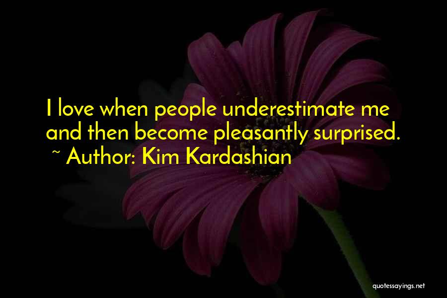 Kim Kardashian Quotes: I Love When People Underestimate Me And Then Become Pleasantly Surprised.