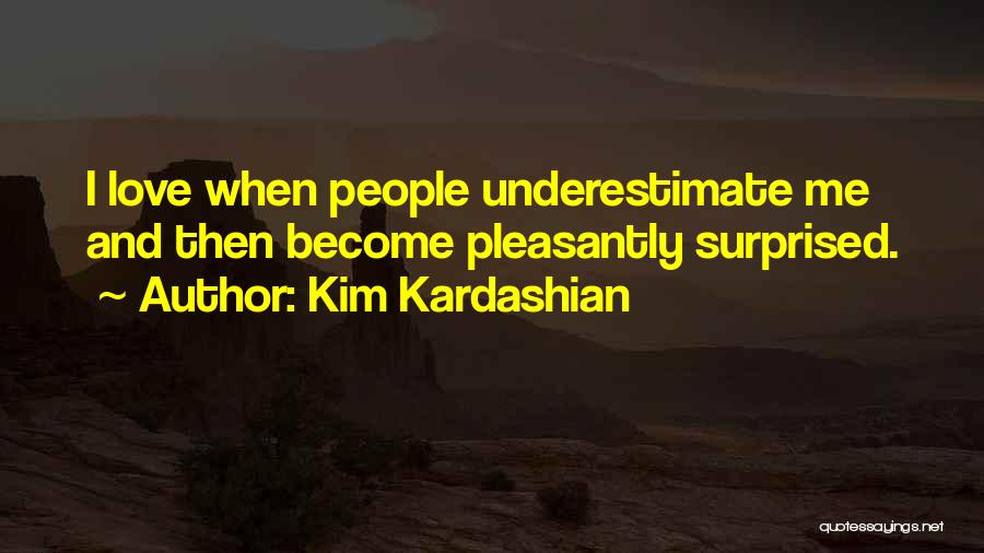 Kim Kardashian Quotes: I Love When People Underestimate Me And Then Become Pleasantly Surprised.