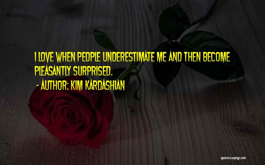 Kim Kardashian Quotes: I Love When People Underestimate Me And Then Become Pleasantly Surprised.