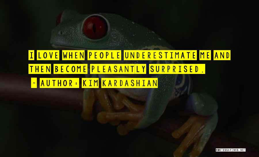 Kim Kardashian Quotes: I Love When People Underestimate Me And Then Become Pleasantly Surprised.