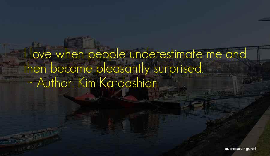 Kim Kardashian Quotes: I Love When People Underestimate Me And Then Become Pleasantly Surprised.