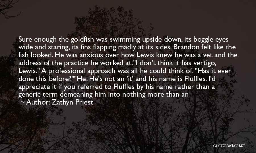 Zathyn Priest Quotes: Sure Enough The Goldfish Was Swimming Upside Down, Its Boggle Eyes Wide And Staring, Its Fins Flapping Madly At Its