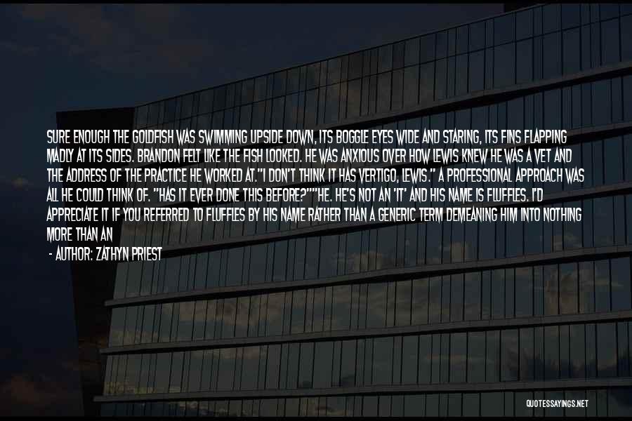 Zathyn Priest Quotes: Sure Enough The Goldfish Was Swimming Upside Down, Its Boggle Eyes Wide And Staring, Its Fins Flapping Madly At Its