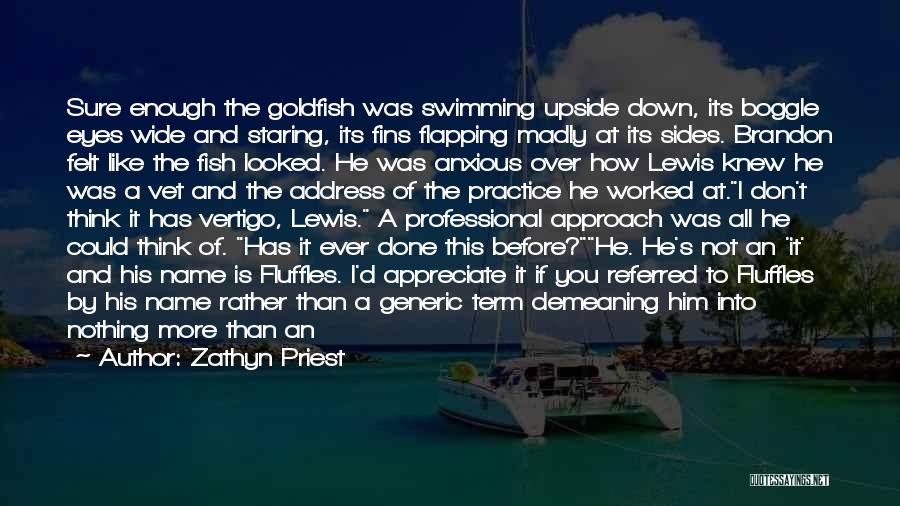 Zathyn Priest Quotes: Sure Enough The Goldfish Was Swimming Upside Down, Its Boggle Eyes Wide And Staring, Its Fins Flapping Madly At Its