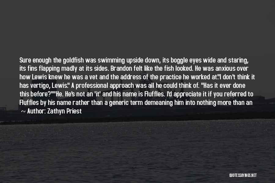 Zathyn Priest Quotes: Sure Enough The Goldfish Was Swimming Upside Down, Its Boggle Eyes Wide And Staring, Its Fins Flapping Madly At Its