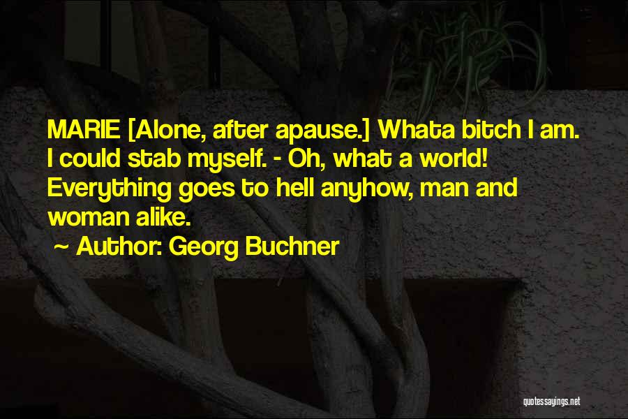 Georg Buchner Quotes: Marie [alone, After Apause.] Whata Bitch I Am. I Could Stab Myself. - Oh, What A World! Everything Goes To