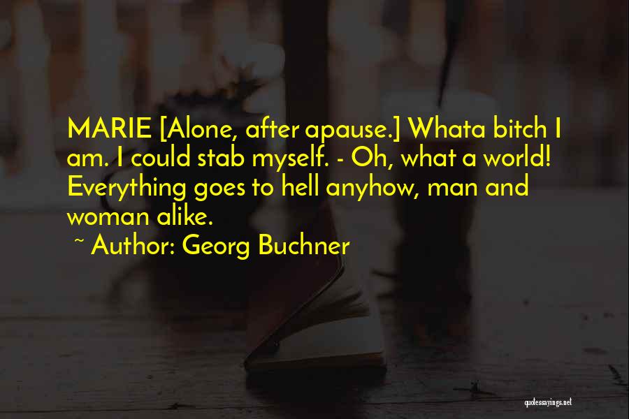 Georg Buchner Quotes: Marie [alone, After Apause.] Whata Bitch I Am. I Could Stab Myself. - Oh, What A World! Everything Goes To