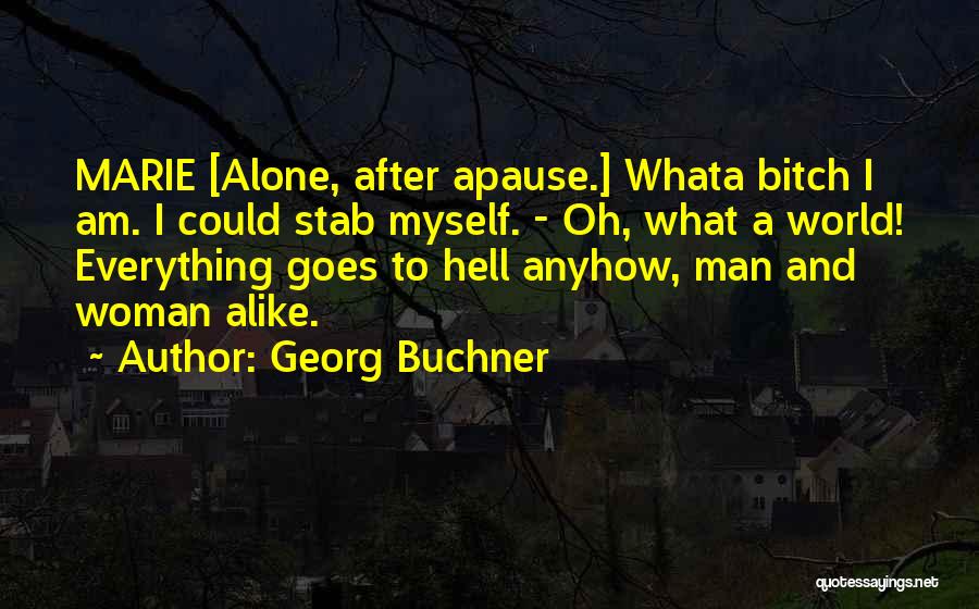 Georg Buchner Quotes: Marie [alone, After Apause.] Whata Bitch I Am. I Could Stab Myself. - Oh, What A World! Everything Goes To