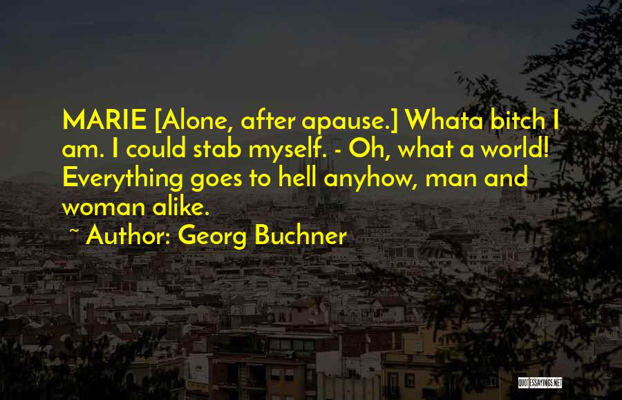 Georg Buchner Quotes: Marie [alone, After Apause.] Whata Bitch I Am. I Could Stab Myself. - Oh, What A World! Everything Goes To