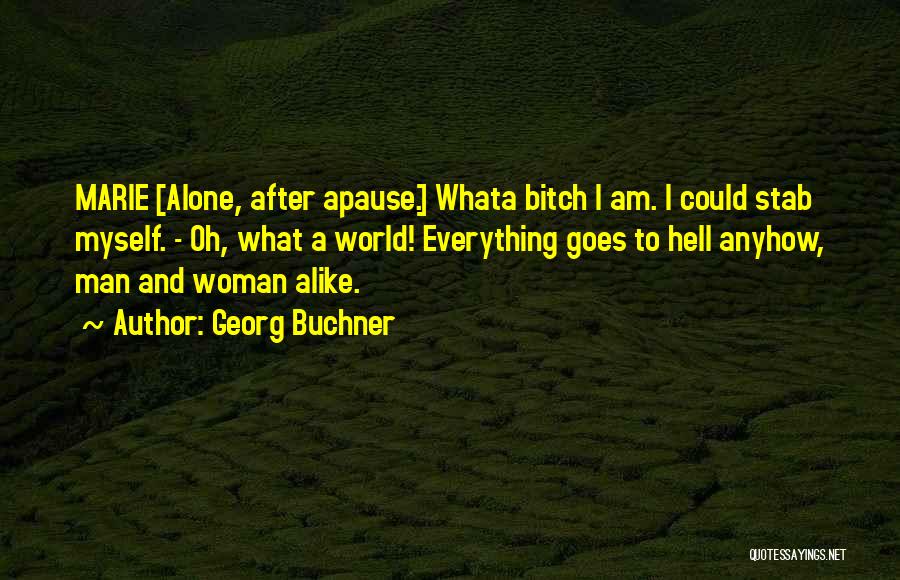 Georg Buchner Quotes: Marie [alone, After Apause.] Whata Bitch I Am. I Could Stab Myself. - Oh, What A World! Everything Goes To