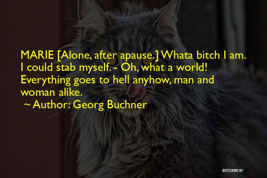 Georg Buchner Quotes: Marie [alone, After Apause.] Whata Bitch I Am. I Could Stab Myself. - Oh, What A World! Everything Goes To