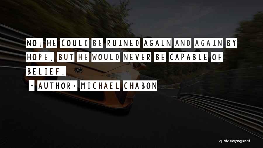 Michael Chabon Quotes: No; He Could Be Ruined Again And Again By Hope, But He Would Never Be Capable Of Belief.