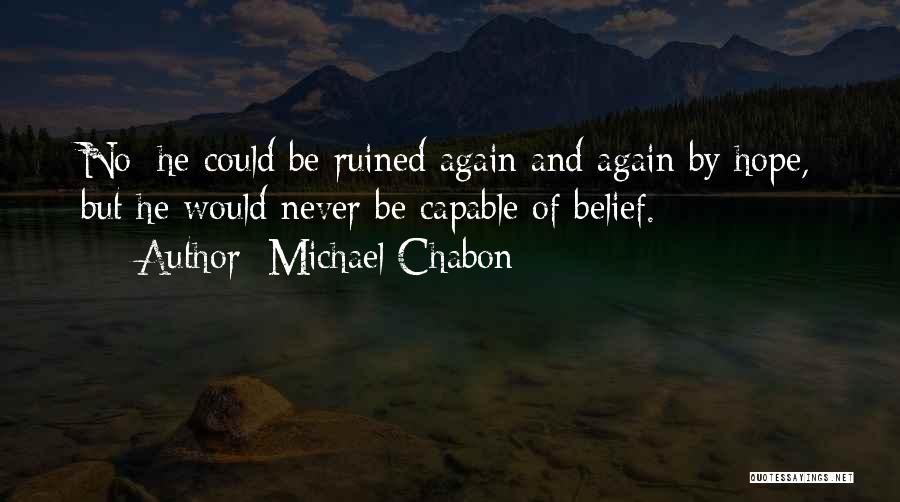 Michael Chabon Quotes: No; He Could Be Ruined Again And Again By Hope, But He Would Never Be Capable Of Belief.
