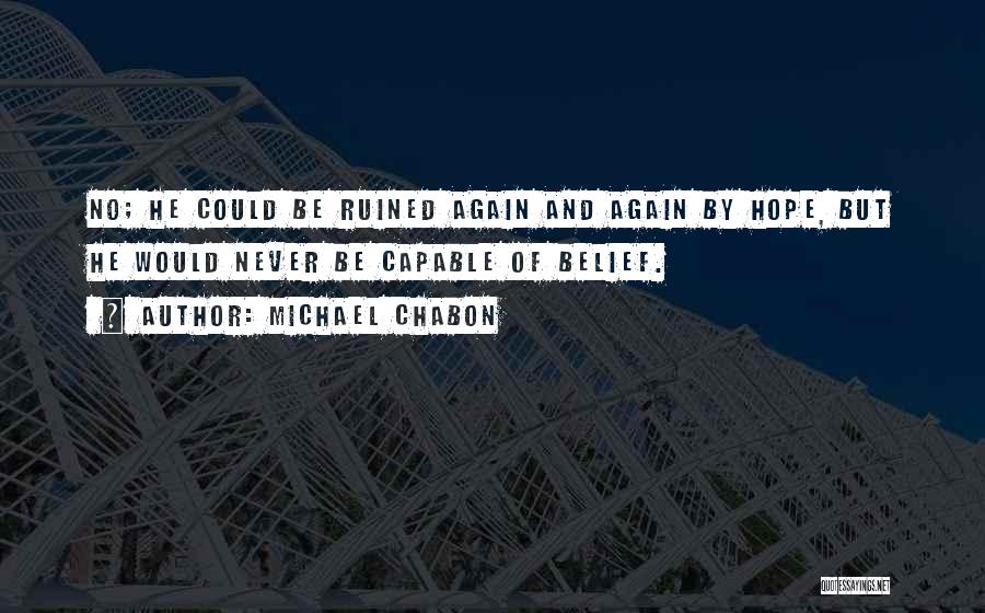 Michael Chabon Quotes: No; He Could Be Ruined Again And Again By Hope, But He Would Never Be Capable Of Belief.