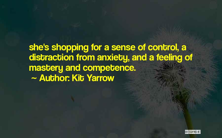 Kit Yarrow Quotes: She's Shopping For A Sense Of Control, A Distraction From Anxiety, And A Feeling Of Mastery And Competence.