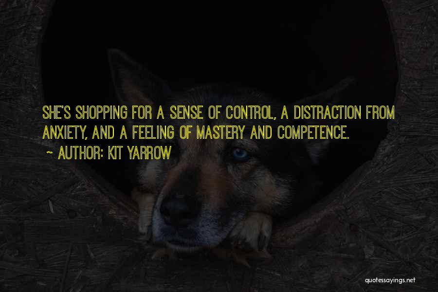 Kit Yarrow Quotes: She's Shopping For A Sense Of Control, A Distraction From Anxiety, And A Feeling Of Mastery And Competence.