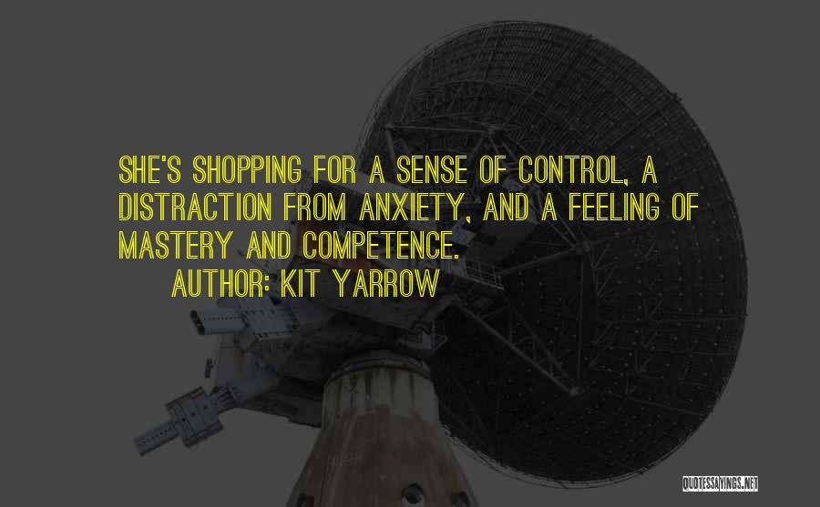 Kit Yarrow Quotes: She's Shopping For A Sense Of Control, A Distraction From Anxiety, And A Feeling Of Mastery And Competence.