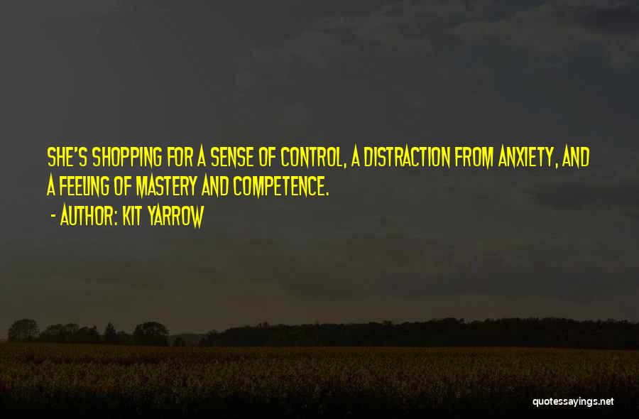 Kit Yarrow Quotes: She's Shopping For A Sense Of Control, A Distraction From Anxiety, And A Feeling Of Mastery And Competence.