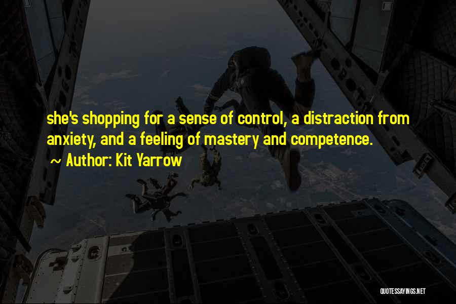 Kit Yarrow Quotes: She's Shopping For A Sense Of Control, A Distraction From Anxiety, And A Feeling Of Mastery And Competence.