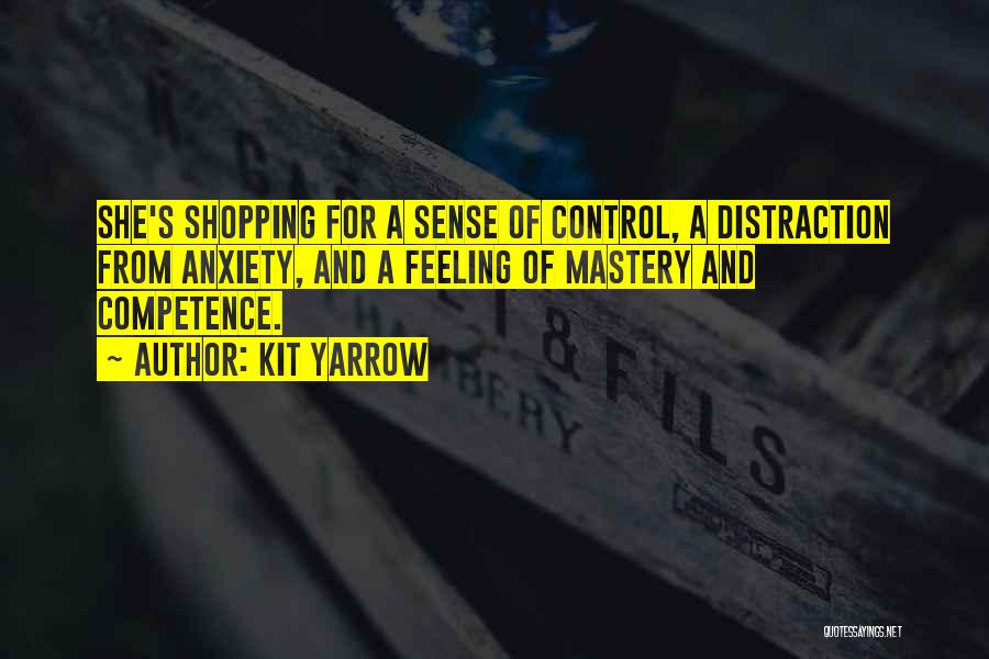Kit Yarrow Quotes: She's Shopping For A Sense Of Control, A Distraction From Anxiety, And A Feeling Of Mastery And Competence.