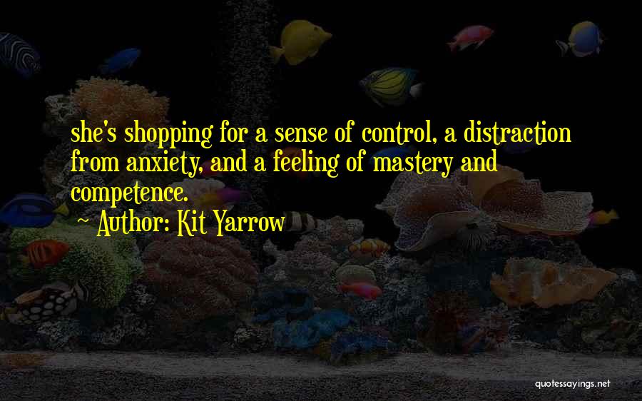 Kit Yarrow Quotes: She's Shopping For A Sense Of Control, A Distraction From Anxiety, And A Feeling Of Mastery And Competence.