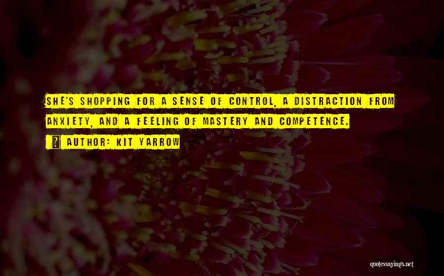 Kit Yarrow Quotes: She's Shopping For A Sense Of Control, A Distraction From Anxiety, And A Feeling Of Mastery And Competence.