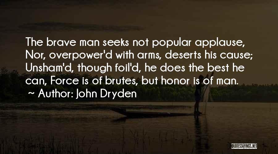 John Dryden Quotes: The Brave Man Seeks Not Popular Applause, Nor, Overpower'd With Arms, Deserts His Cause; Unsham'd, Though Foil'd, He Does The